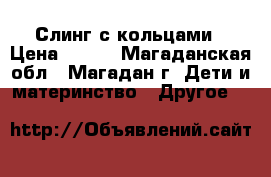 Слинг с кольцами › Цена ­ 300 - Магаданская обл., Магадан г. Дети и материнство » Другое   